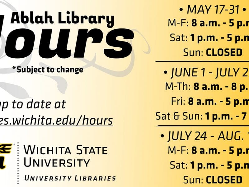 The following are summer hours for Ablah Library: May 17 - 31: M-F: 8 a.m. - 5 p.m. Sat: 1 - 5 p.m. Sun: CLOSED June 1 - July 23 M-Th: 8 a.m. - 8 p.m. Fri: 8 a.m. - 5 p.m. Sat - Sun: 1 - 7 p.m. July 24 - Aug. 15 M-F: 8 a.m. - 5 p.m. Sat: 1 - 5 p.m. Sun: CLOSED For more info on all Libraries hours, visit libraries.wichita.edu/hours or call our information line at (316) 978-3481.