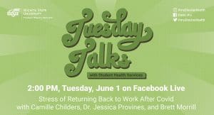 Green and white background with text: Tuesday Talks with Student Health Services 2:00 PM, Tuesday, June 1 on Facebook Live, Stress of Returning Back to Work After Covid with Camille Childers, Dr. Jessica Provines, and Brett Morrill