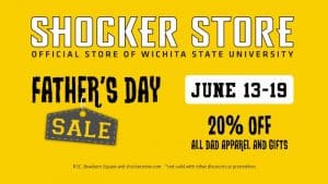 Shocker Store Official Store of Wichita State University | Father's Day Sale | June 13-19 | 20% off all Dad Apparel and Gifts | RSC and Braeburn Square, and shockerstore.com | Not valid with other discounts.