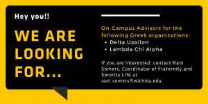 Image Alt Text Black comment box that says "Hey you!! We are looking for...On-campus advisors for the following Greek organizations: Delta Upsilon and Lambda Chi Alpha. If you are interested, contact Rani Somers, Coordinator of Fraternity and Sorority Life at rani.somers@wichita.edu.