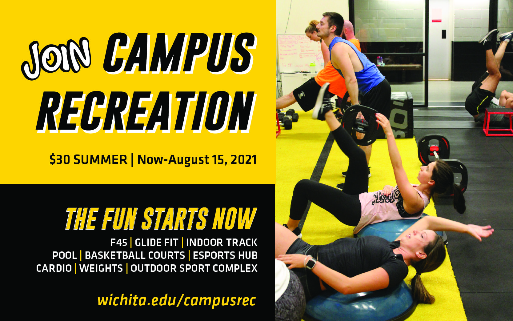 Join Campus Recreation. $30 Summer | Now-August 15, 2021 THE FUN STARTS NOW F45 | Glide Fit | Indoor Track | pool | basketball courts | esports hub | cardio | eights outdoor sport complex wichita.edu/campusrec