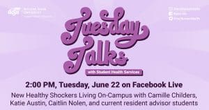 Purple background with text: Tuesday Talks with Student Health Services, Tuesday June 22, New Healthy Shockers Living On-Campus with Camille Childers, Katie Austin, Caitlin Nolen, and current resident advisor students.