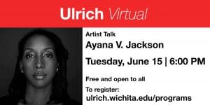 Ulrich Virtual. Artist Talk. Ayana V. Jackson. Tuesday, June 15th. 6 p.m. Free and open to all. To register: ulrich.wichita.edu/programs