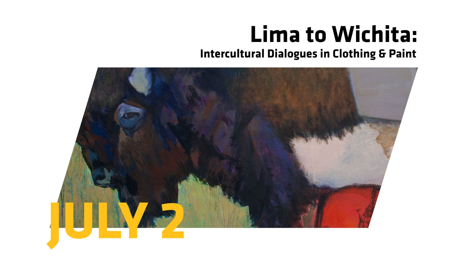 This image includes a detail of a painting of a bison with the words "Lima to Wichita: Intercultural Dialogues in Clothing & Paint" and "July 2."