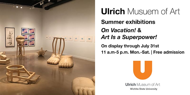 Ulrich Museum of Art. Summer exhibitions. On Vacation! and Art Is a Superpower! On display through July 31st. Mon.-Sat. 11 a.m.-5 p.m., Free Admission.
