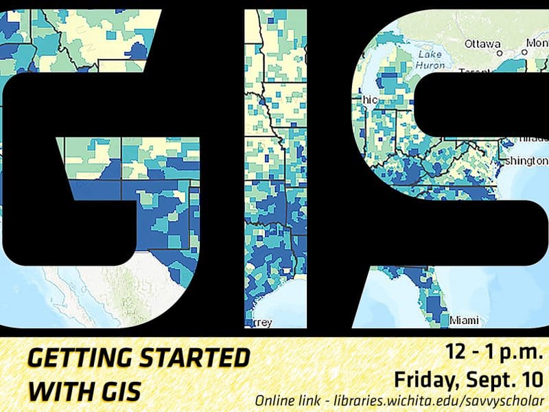 Getting Started with GIS - 12 - 1 p.m. Friday, Sept. 10 - libraries.wichita.edu/savvyscholar.