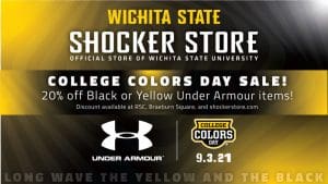 Image Alt Text Wichita State. Shocker Store. Official Store of Wichita State University. College Colors Day Sale! 20% off black or yellow Under Armour items! Discount available at RSC, Braeburn Square and shockerstore.com. Under Armour logo. College Colors Day logo. 9.3.21. Long wave the yellow and the black.