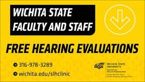 Wichita State faculty and staff Free hearing evaluations (316) 978-3289 wichita.edu/HearingServices