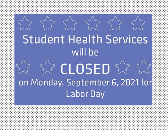 Student Health Services will be CLOSED on Monday, September 6, 2021 for Labor Day.