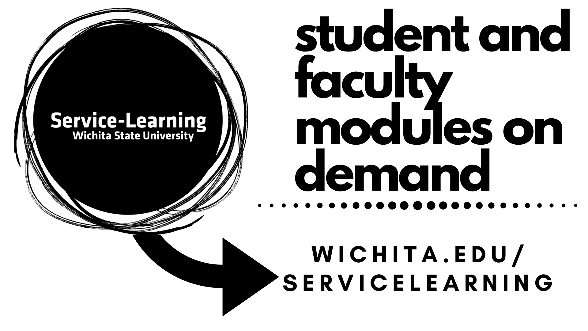 Image with black and white circle and arrow. Inside circle text- Service-Learning Wichita State University. Arrow below circle points to text- Student and Faculty Modules On Demand. Website- wichita.edu/servicelearning