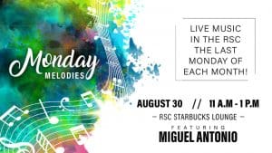 Graphic with text reading 'Monday Melodies. Live music in the RSC the last Monday of each month! August 30. 11 a.m.-1 p.m. RSC Starbucks Lounge. Featuring Miguel Antonio.'