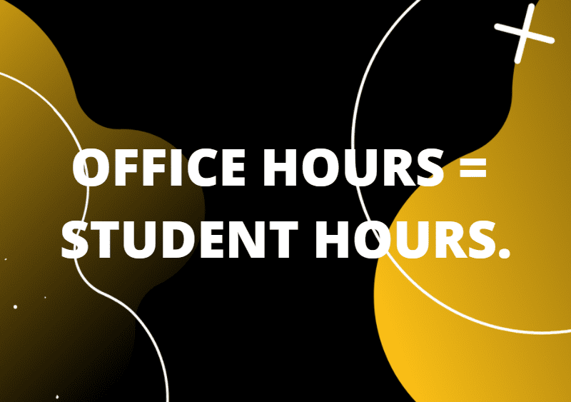 OFFICE HOURS = STUDENT HOURS.