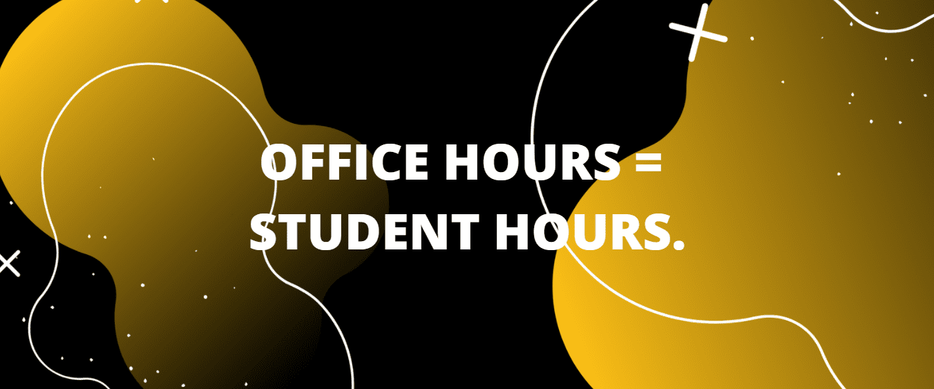 OFFICE HOURS = STUDENT HOURS.