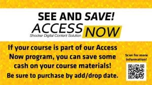 See and Save! Access Now Shocker Digital Content Solution. If your course is part of our Access Now program, you can save some cash on your course materials. Be sure to purchase by add/drop date.