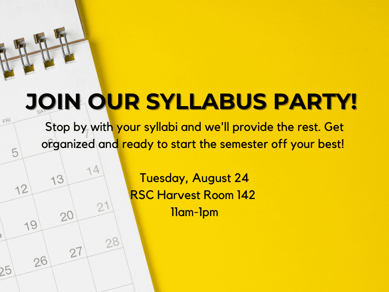 Join our syllabus party! Stop by with your syllabi and we'll provide the rest. Get organized and ready to start the semester off your best! Tuesday August 24 RSC Harvest Room 142 11am-1pm