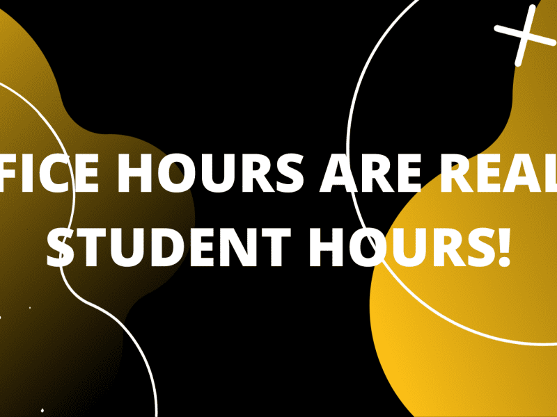 OFFICE HOURS ARE REALLY STUDENT HOURS!
