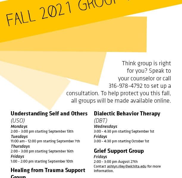 Graphic featuring text 'Image Alt Text Think group is right for you? Speak to your counselor or call 316-978-4792 to set up a consultation. To help protect you this fall, all groups will be made available online. Understanding Self and Others, Mondays 2 pm - 3 pm starting Sept. 13th, Tuesdays 11 am - 12 pm starting Sept. 7th, Thursdays 2 pm - 3 pm starting Sept. 16th, Fridays 1 pm - 2 pm starting Sept. 10th, Healing from Trauma Support Group, Wednesdays 3 pm - 4 pm starting Sept. 1st, RSVP by emailing meredith@wichitasac.com, Dialectic Behavior Therapy, Wednesdays 3 pm - 4 pm starting Sept. 1st, Fridays 3 pm - 4:30 pm starting Oct. 1st, Grief Support Group, Fridays 2 pm - 3 pm Aug. 27th, Contact ashlyn.riley@wichita.edu for more information. #WSUWeSupportU Counseling and Prevention Services.'