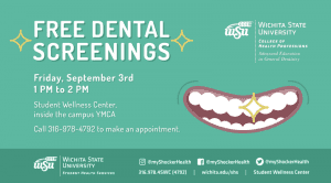 Green background with picture of teeth and text: Free Dental Screenings, Friday September 3rd, 1pm to 2pm, Student Wellness Center inside the campus YMCA, Call 316-978-4792 to make an appointment.