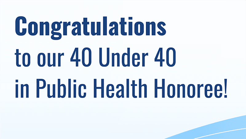 Congratulations to our 40 Under 40 in Public Health.