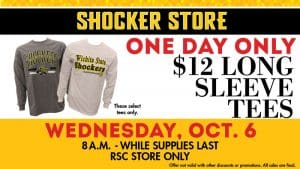 Shocker Store. One day only! $12 long sleeve tees. These select tees only. Wednesday, October 6. 8 a.m.-while supplies last. RSC store only. Offer not valid with other discounts or promotions. All sales are final.