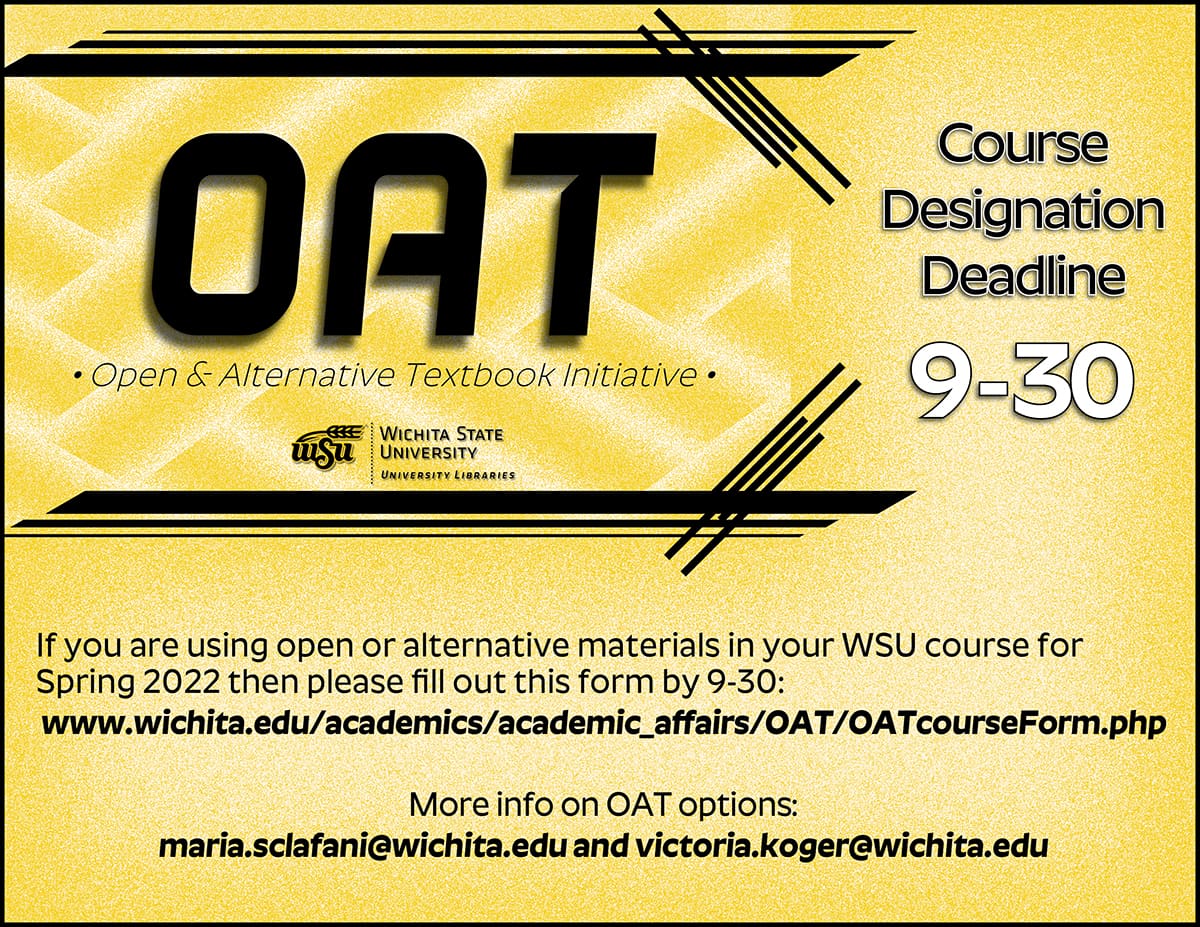 OAT Course Designation Deadline 9-30: If you are using open or alternative materials in your WSU course for Spring 2022 then please follow the link to fill out the form by 9/30. To find out more about open or alternative textbook option, please consult with our OAT faculty fellows maria.sclafani@wichita.edu and victoria.koger@wichita.edu.