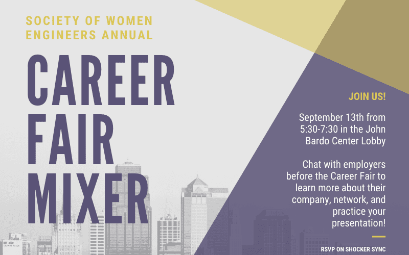 Society of Women Engineers Annual Career Fair Mixer. Join us! September 13th from 5:30 - 7:30 in the John Bardo Center Lobby. Chat with employers before the Career Fair to learn more about their company, network, and practice your presentation. RSVP on shockersync.