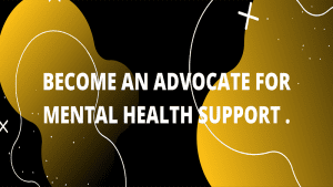 BECOME AN ADVOCATE FOR MENTAL HEALTH SUPPORT.