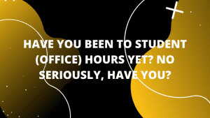 Graphic featuring text ' Have you been to student (office) hours yet? No seriously, have you?'