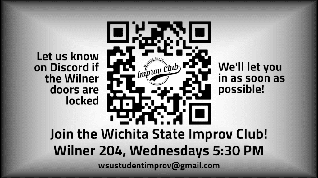 Graphic featuring text, 'Join the Wichita State Improv Club! Wilner 204, Wednesdays 5:30 PM. wsustudentimprov@gmail.com. Let us know on Discord if the Wilner doors are locked; We'll let you in as soon as possible!'