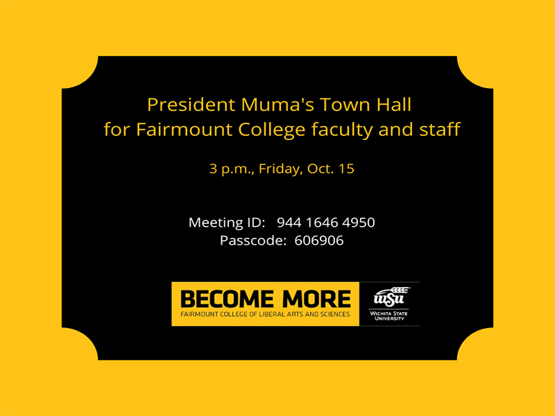 President Muma's Town Hall for Fairmount College faculty and staff 3 p.m., Friday, Oct. 15 Meeting ID: 944 1646 4950 Passcode: 606906 Become More Fairmount College of Liberal Arts and Sciences Wichita State University