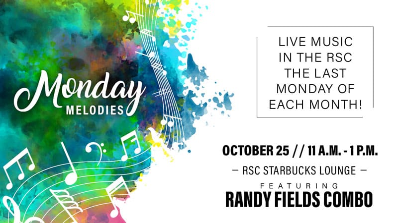 Image Alt Text Monday Melodies. Live music in the RSC the last Monday of each month! October 25. 11 a.m.-1 p.m. RSC Starbucks Lounge. Featuring Randy Fields Combo