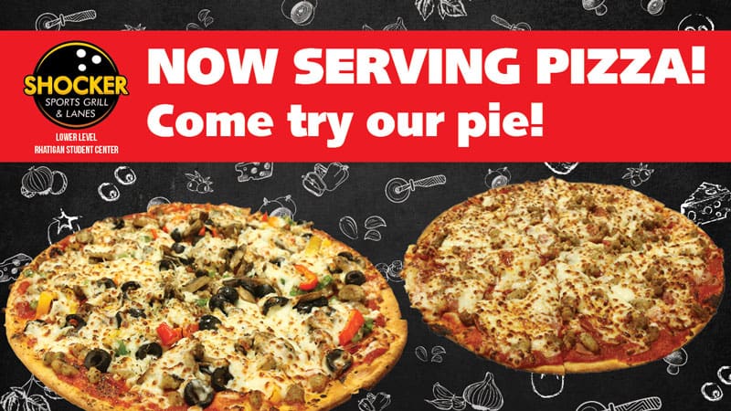 Shocker Sports Grill & Lanes. Lower Level. Rhatigan Student Center. Now Serving Pizza! Come try our pie.