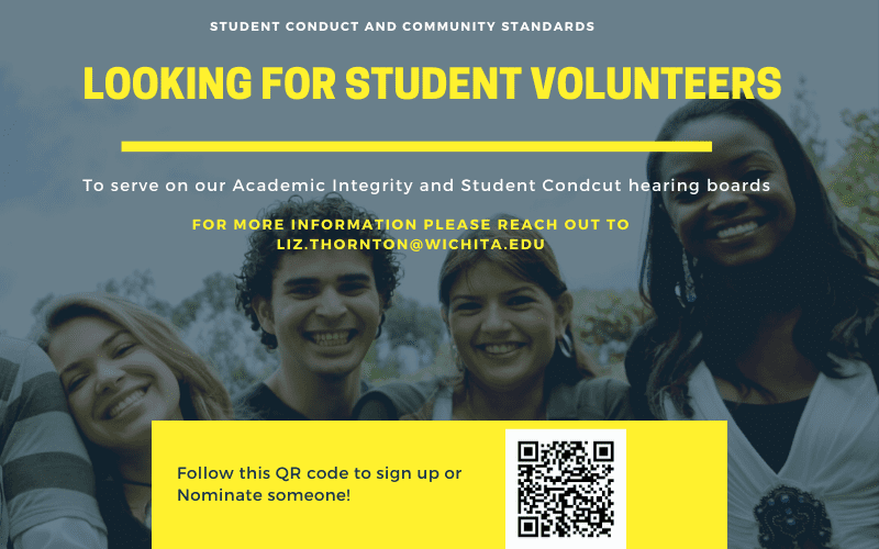 Graphic with three female students and one male student and text reading 'Student Conduct and Community Standards Look for Student Volunteers to serve on our Academic Integrity and Student Conduct hearing boards. For more information please reach out to liz.thornton@wichita.edu. Follow this QR cod to sign up or nominate someone!'