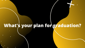 Yellow and black graphic featuring text 'What's your plan for graduation? '