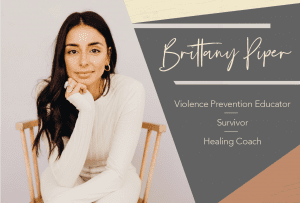 Picture of Brittany Piper and text ' Brittany Piper Violence Prevention Educator Survivor Healing Coach.'