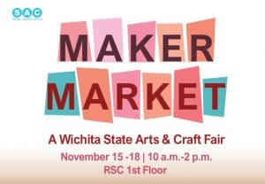 S-A-C Student Activities Council sponsors Maker Market, a Wichita State Arts and Crafts Fair. November fifteen through eighteen, ten a.m. to 2 p.m. on the first floor of the Rhatigan Student Center.