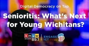 Digital Democracy on Tap. Senioritis: What's Next For Young Wichitans? Brought to you by KMUW and Engage ICT.
