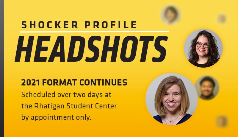 Shocker Profile Headshots. 2021 Format Continues. Scheduled over two days at the Rhatigan Student Center by appointment only