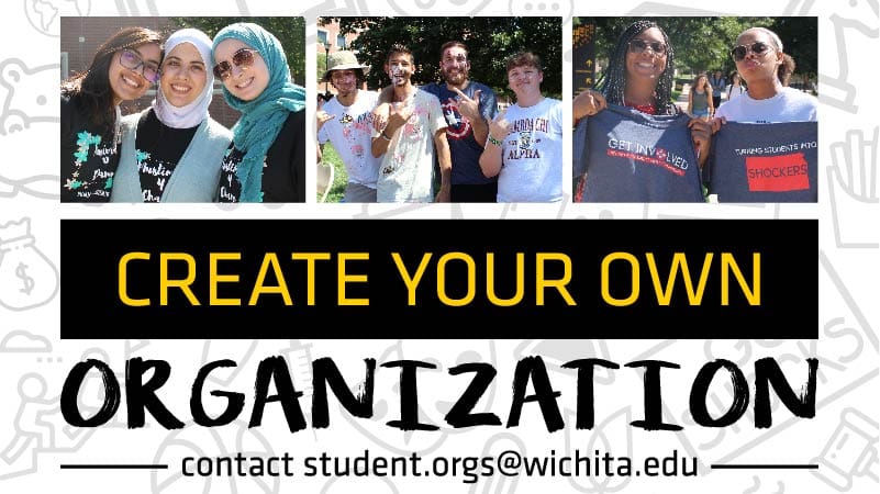 Photo shows students gathering. Text graphic states, "Create your own Organization. Contact student.orgs@wichita.edu."