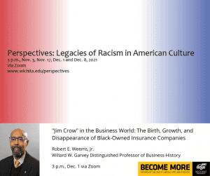 Graphic with red, white and blue background featuring photo of Robert E. Weems and text 'Perspectives: Legacies of Racism in American Culture 3 p.m., Nov. 3, Nov. 17, Dec. 1 and Dec. 8, 2021 Via Zoom www.wichita.edu/perspectives Wichita State University. Robert E. Weems, Jr., who has been Wichita State’s Willard W. Garvey Distinguished Professor of Business History since 2011. Dec. 1, 3 p.m. via Zoom..'