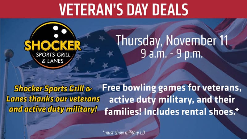 Veteran's Day Deals. Shocker Sports Grill & Lanes. Thursday, November 11. 9 a.m.-9 p.m. Shocker Sports Grill & Lanes thanks our veterans and active duty military! Free bowling games for veterans, active duty military and their families. Includes rental shoes. Must show military ID.