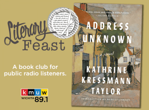 The image consists of the Literary Feast Logo with a plate with words on it and says, "A book club for public radio listeners." There is the KMUW Wichita 89.1 logo. And the book cover for Address Unknown by Kathrine Kressmann Taylor. There are houses on the cover and it says, "Fierce, clever, and timely in today's world." -Julian Barnes.