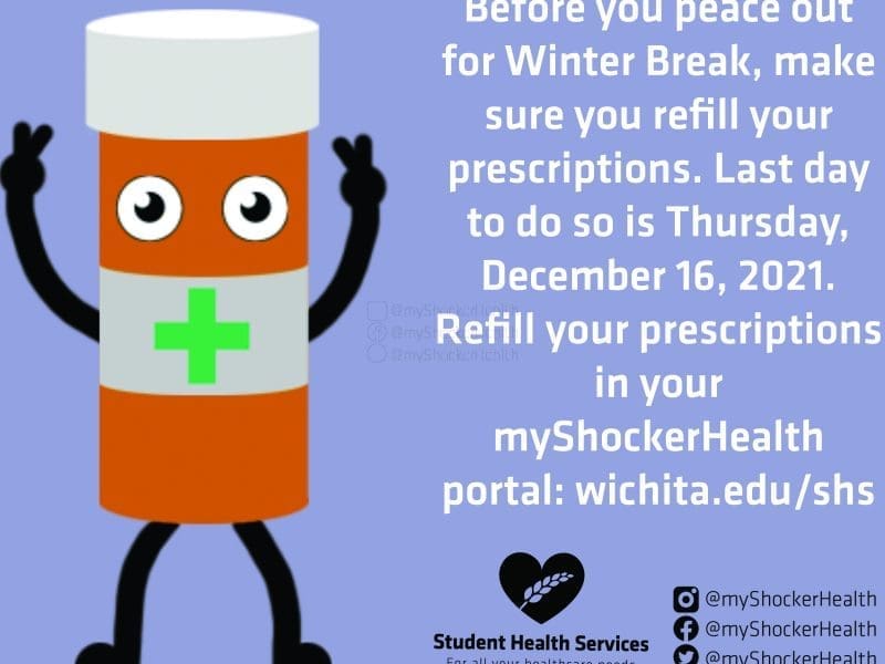 Before you peace out for Winter Break, make sure you refill your prescriptions. Last day to do so is Thursday, December 16, 2021. Refill your prescriptions in your myShockerHealth portal: wichita.edu/shs. Student Health Services For all Your Healthcare Needs. @myShockerHealth. @myShockerHealth. @myShockerHealth.