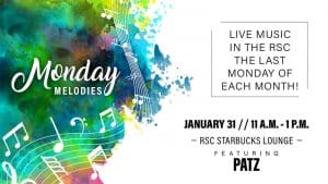 Monday Melodies. Live music in the RSC the last Monday of each month! January 31, 11 a.m.-1 p.m. RSC Starbucks Lounge, featuring Patz.