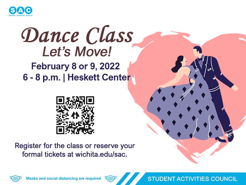 Join SAC with our dance class! This class is professionally taught, and students can choose between two classes on February 8 and 9 from 6-8p.m. The class is free and available to Wichita State students. You can register for the class or reserve your formal tickets at wichita.edu/sac.