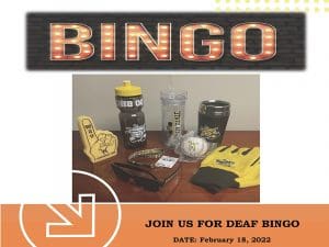 A flyer advertising a Deaf Bingo night. At the top is the word BINGO. Below that is a picture with WSU items such as water bottles, foam finger, baseball, lanyard, sunglasses and gloves that will be used as prizes. At the bottom of the page is the following text: Win prizes, Free pizza, Meet WSU Deaf students, Mingle, Have fun! To the right of this is the following text: Join us for Deaf Bingo. Date: February 18, 2022. Time: 6PM-8PM. Location: Wichita State University. Building: Grace Wilkie Hall, 2nd floor, Room 203. Below this is the WSU logo and at the very bottom of the page are the words, The Office of Disability Services.