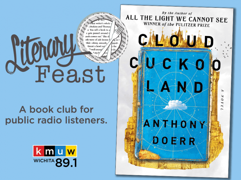 Literary Feast, a book club for public radio listeners. KMUW 89.1. By the author of All The Light We Cannot See, Winner of the Pulitzer Prize. Cloud Cuckoo Land by Anthony Doerr.