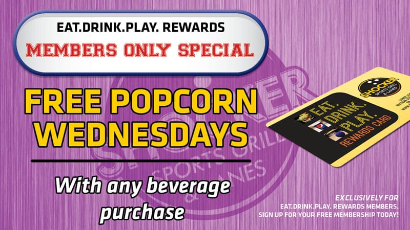 Eat.Drink.Play Rewards Members Only Special. Free Popcorn Wednesdays. With any beverage purchase.