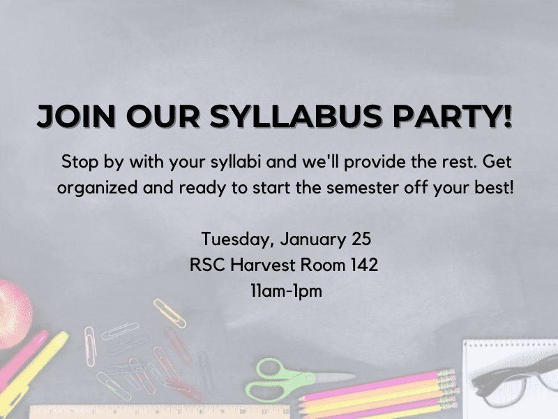Join our syllabus party! Stop by with your syllabi and we will provide the rest. Get organized and ready to start the semester off your best! Tuesday, January 25 RSC Harvest Room 142 11am-1pm.