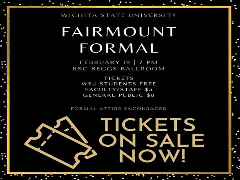 Wichita state university fairmount formal invitation. february 19 7 pm. rsc beggs ballroom. tickets are free to wsu students , $5 for faculty and staff, $8 for general public. formal attire is encouraged